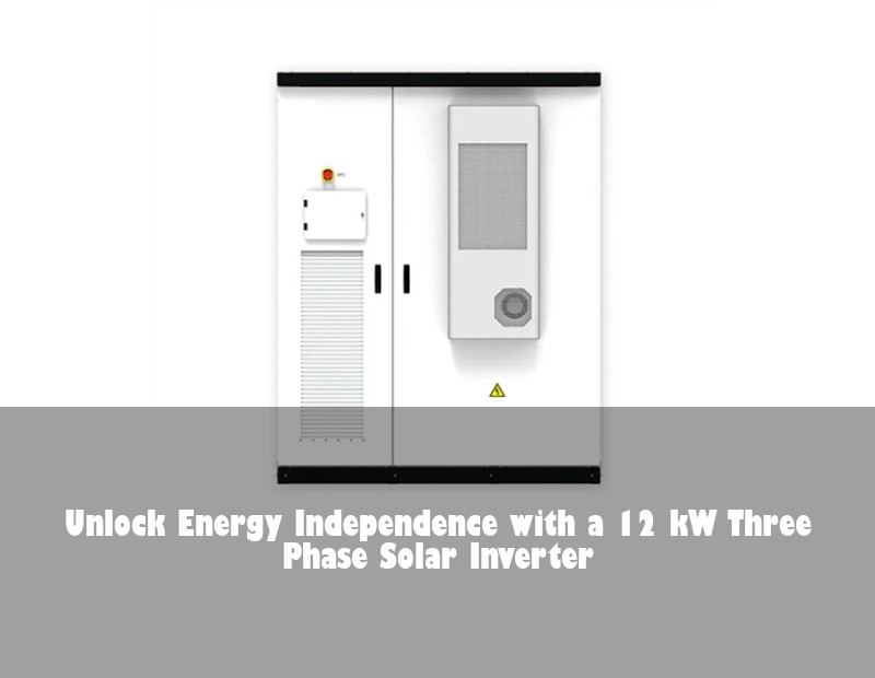 Unlock Energy Independence with a 12 kW Three Phase Solar Inverter
