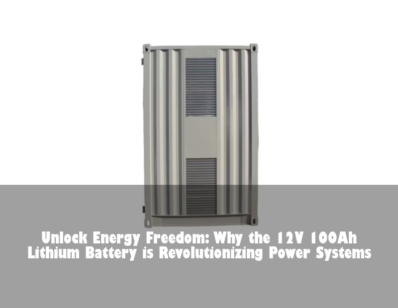 Unlock Energy Freedom: Why the 12V 100Ah Lithium Battery is Revolutionizing Power Systems
