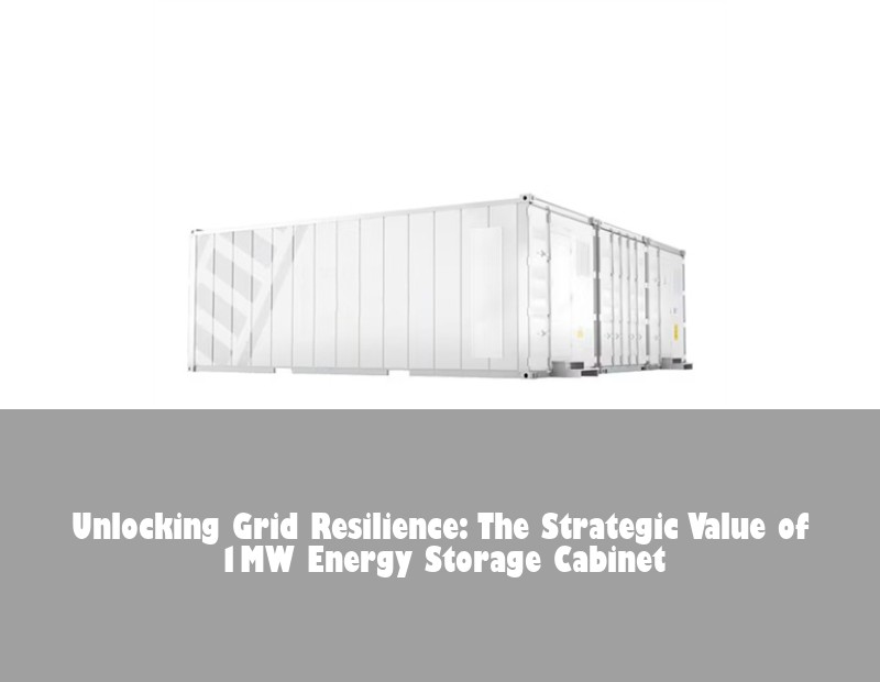 Unlocking Grid Resilience: The Strategic Value of 1MW Energy Storage Cabinet