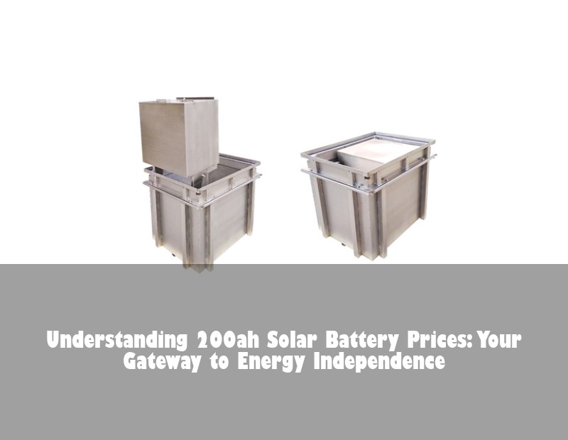 Understanding 200ah Solar Battery Prices: Your Gateway to Energy Independence | Huijue Bess