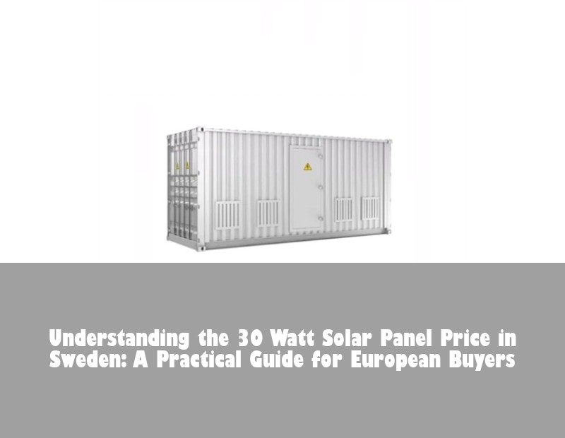 Understanding the 30 Watt Solar Panel Price in Sweden: A Practical Guide for European Buyers | Huijue Bess