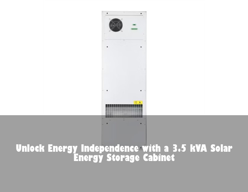 Unlock Energy Independence with a 3.5 kVA Solar Energy Storage Cabinet