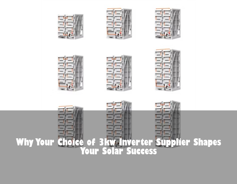 Why Your Choice of 3kw Inverter Supplier Shapes Your Solar Success