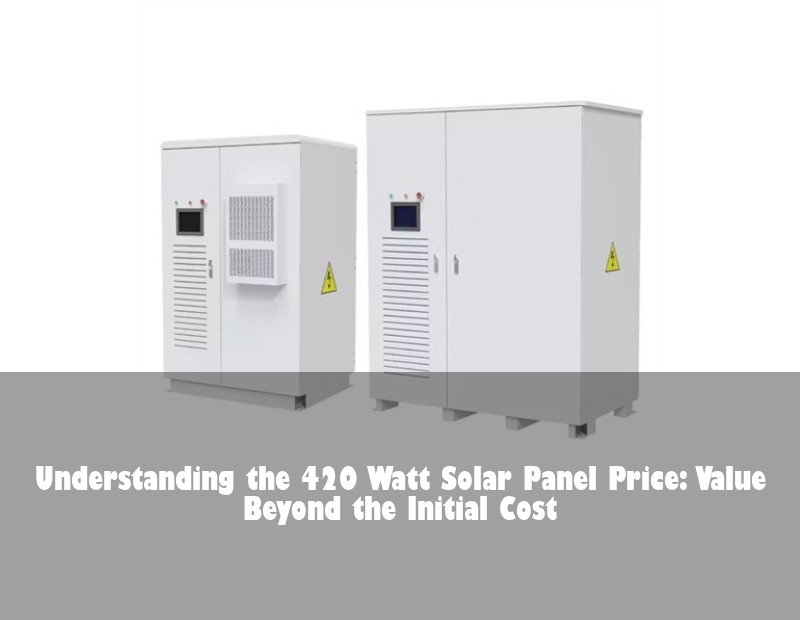 Understanding the 420 Watt Solar Panel Price: Value Beyond the Initial Cost