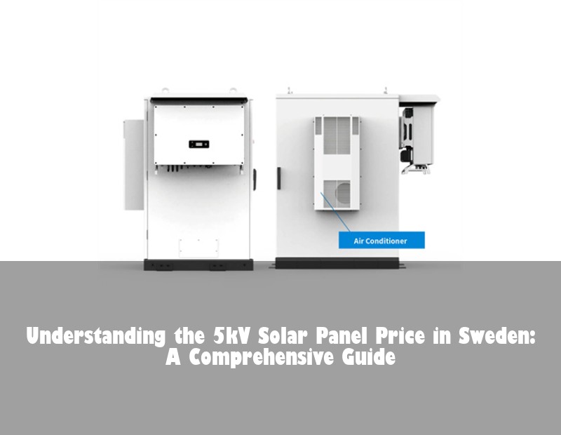 Understanding the 5kV Solar Panel Price in Sweden: A Comprehensive Guide | Huijue Bess
