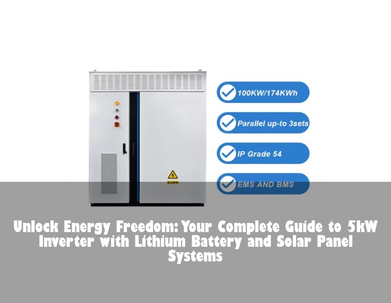 Unlock Energy Freedom: Your Complete Guide to 5kW Inverter with Lithium Battery and Solar Panel Systems