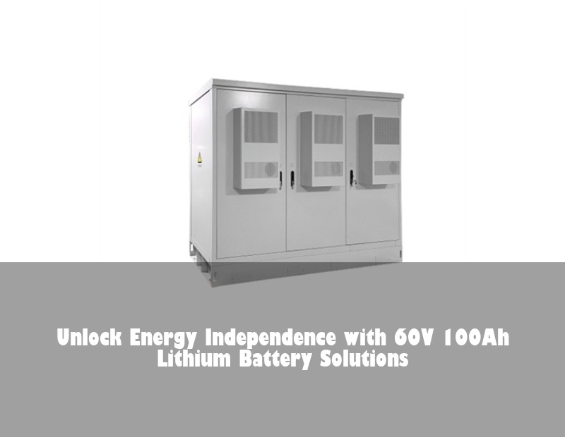 Unlock Energy Independence with 60V 100Ah Lithium Battery Solutions