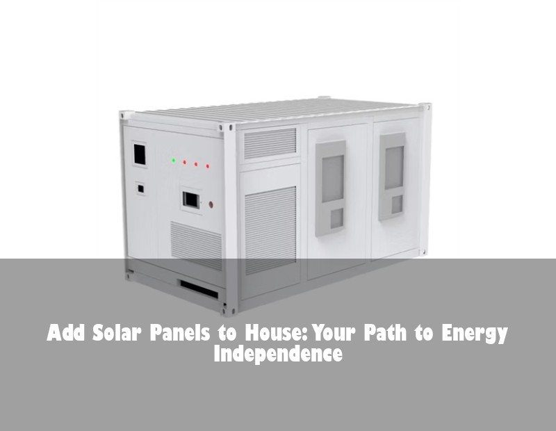 Add Solar Panels to House: Your Path to Energy Independence | Huijue Bess