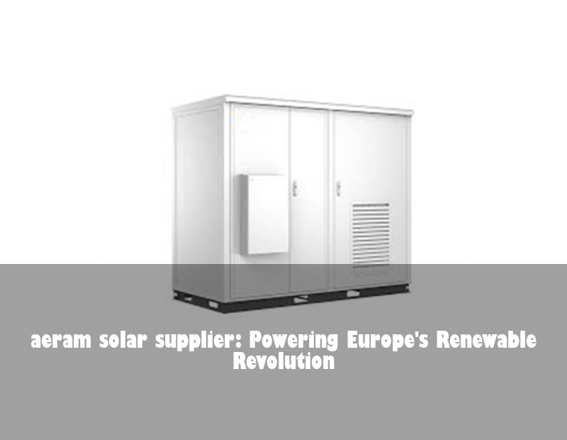 aeram solar supplier: Powering Europe's Renewable Revolution