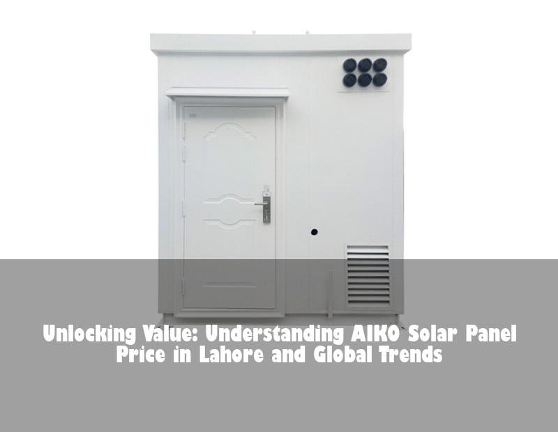 Unlocking Value: Understanding AIKO Solar Panel Price in Lahore and Global Trends