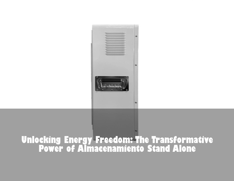 Unlocking Energy Freedom: The Transformative Power of Almacenamiento Stand Alone