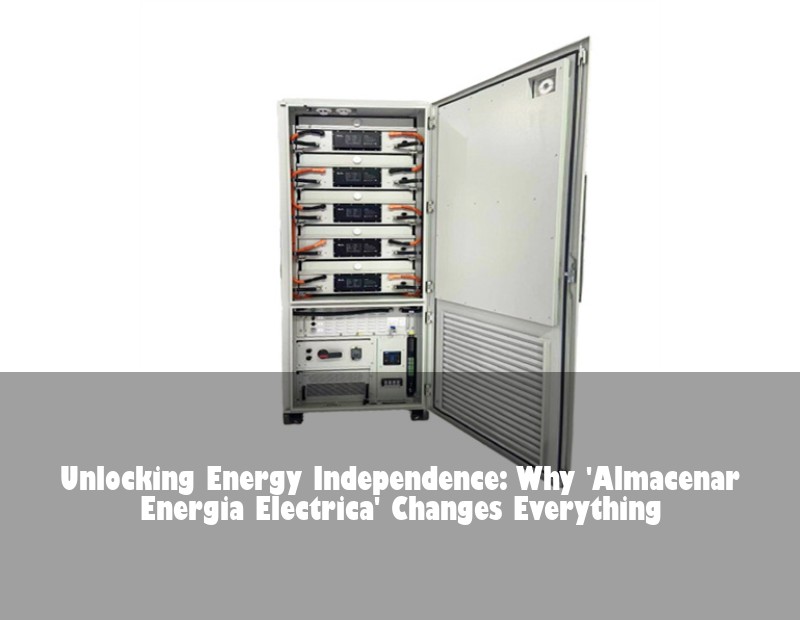 Unlocking Energy Independence: Why 'Almacenar Energia Electrica' Changes Everything