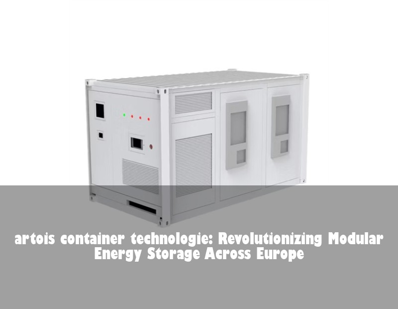 artois container technologie: Revolutionizing Modular Energy Storage Across Europe