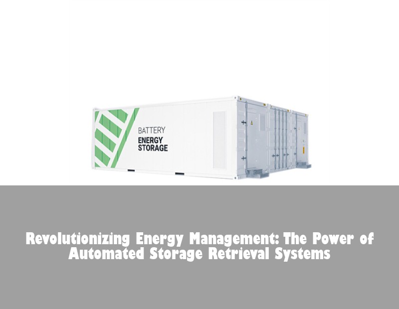 Revolutionizing Energy Management: The Power of Automated Storage Retrieval Systems | Huijue Bess