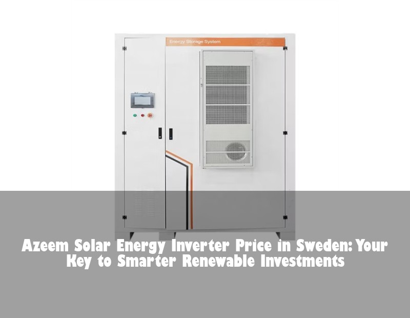 Azeem Solar Energy Inverter Price in Sweden: Your Key to Smarter Renewable Investments | Huijue Bess