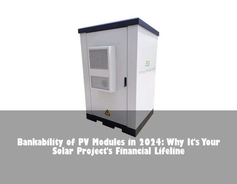 Bankability of PV Modules in 2024: Why It's Your Solar Project's Financial Lifeline | Huijue Bess