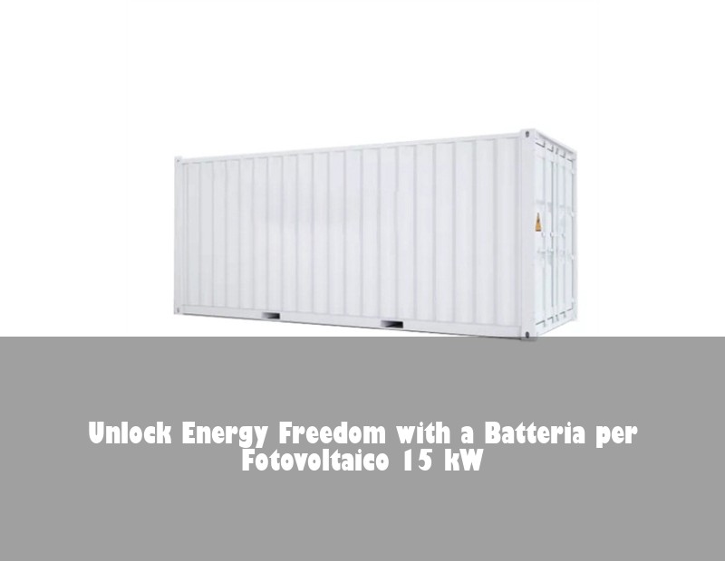 Unlock Energy Freedom with a Batteria per Fotovoltaico 15 kW | Huijue Bess
