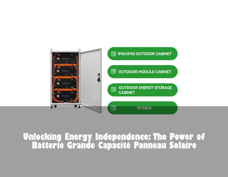 Unlocking Energy Independence: The Power of Batterie Grande Capacité Panneau Solaire | Huijue Bess
