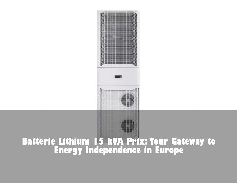 Batterie Lithium 15 kVA Prix: Your Gateway to Energy Independence in Europe | Huijue Bess
