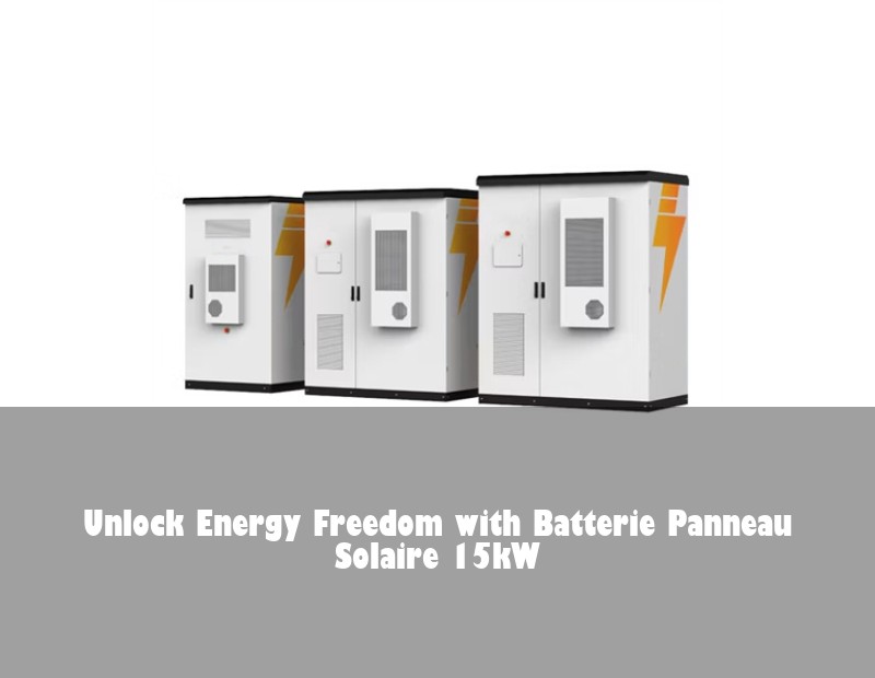 Unlock Energy Freedom with Batterie Panneau Solaire 15kW