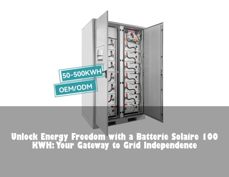 Unlock Energy Freedom with a Batterie Solaire 100 KWH: Your Gateway to Grid Independence