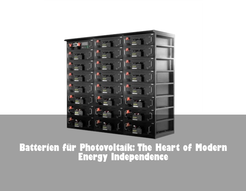 Batterien für Photovoltaik: The Heart of Modern Energy Independence