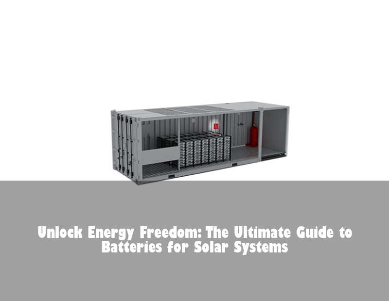 Unlock Energy Freedom: The Ultimate Guide to Batteries for Solar Systems