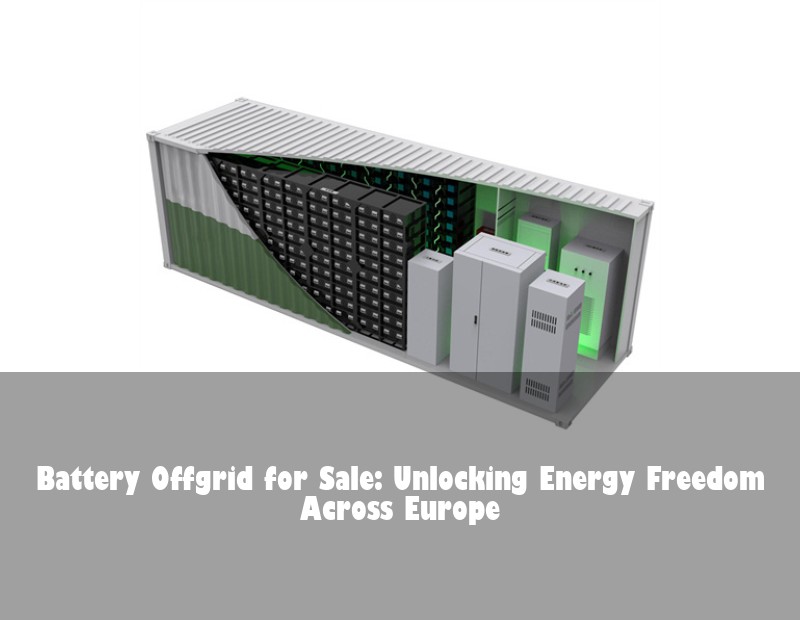 Battery Offgrid for Sale: Unlocking Energy Freedom Across Europe