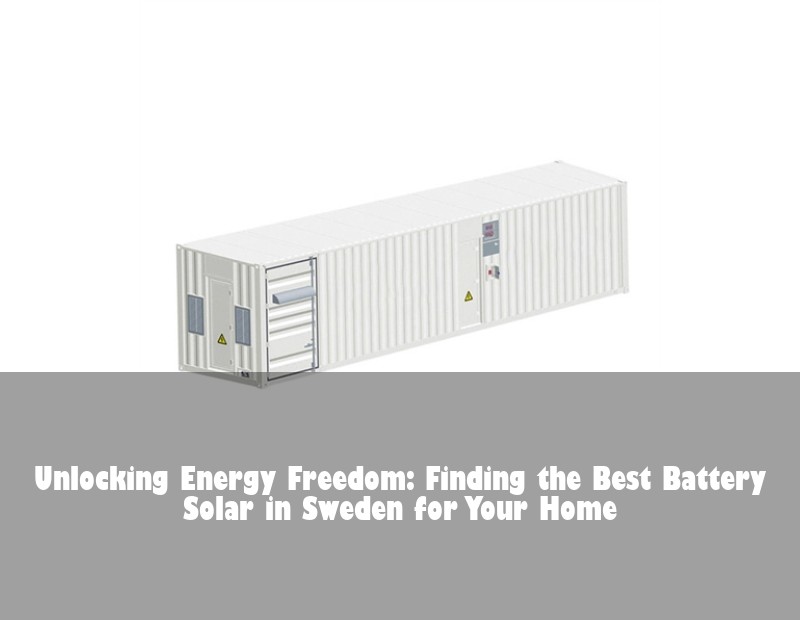 Unlocking Energy Freedom: Finding the Best Battery Solar in Sweden for Your Home