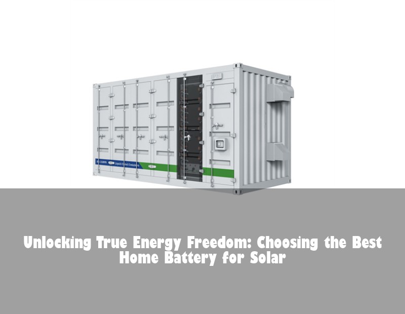 Unlocking True Energy Freedom: Choosing the Best Home Battery for Solar