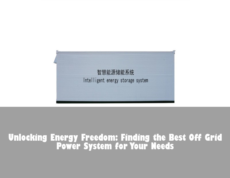 Unlocking Energy Freedom: Finding the Best Off Grid Power System for Your Needs