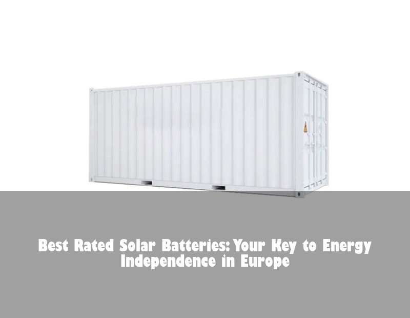 Best Rated Solar Batteries: Your Key to Energy Independence in Europe