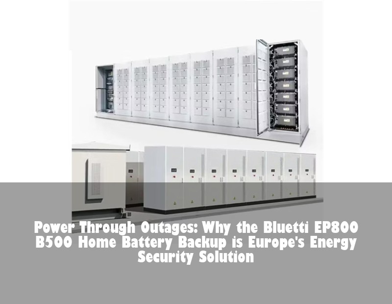 Power Through Outages: Why the Bluetti EP800 B500 Home Battery Backup is Europe's Energy Security Solution