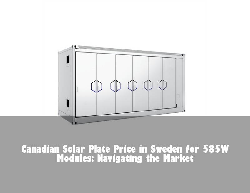 Canadian Solar Plate Price in Sweden for 585W Modules: Navigating the Market