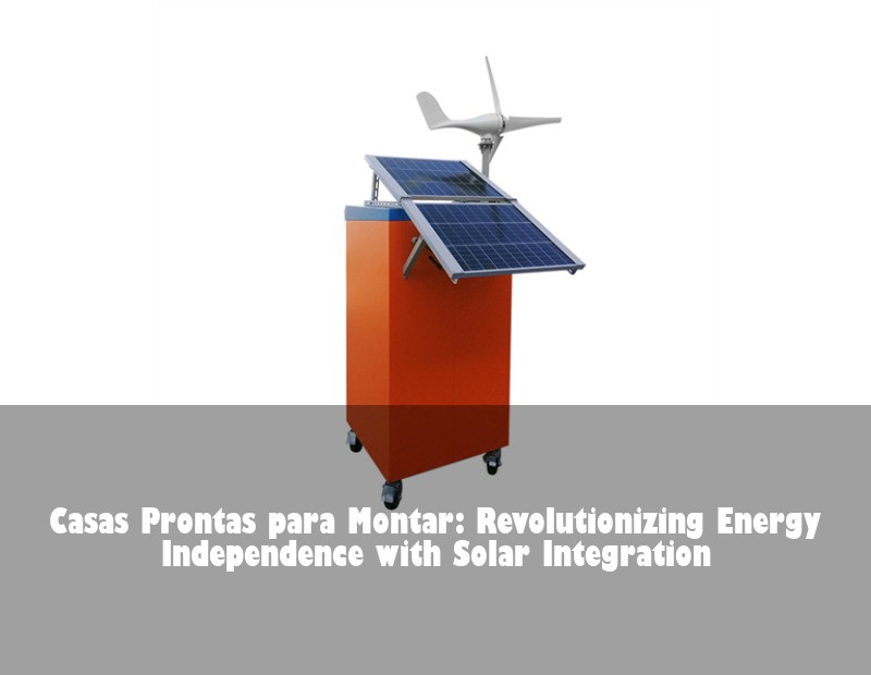 Casas Prontas para Montar: Revolutionizing Energy Independence with Solar Integration
