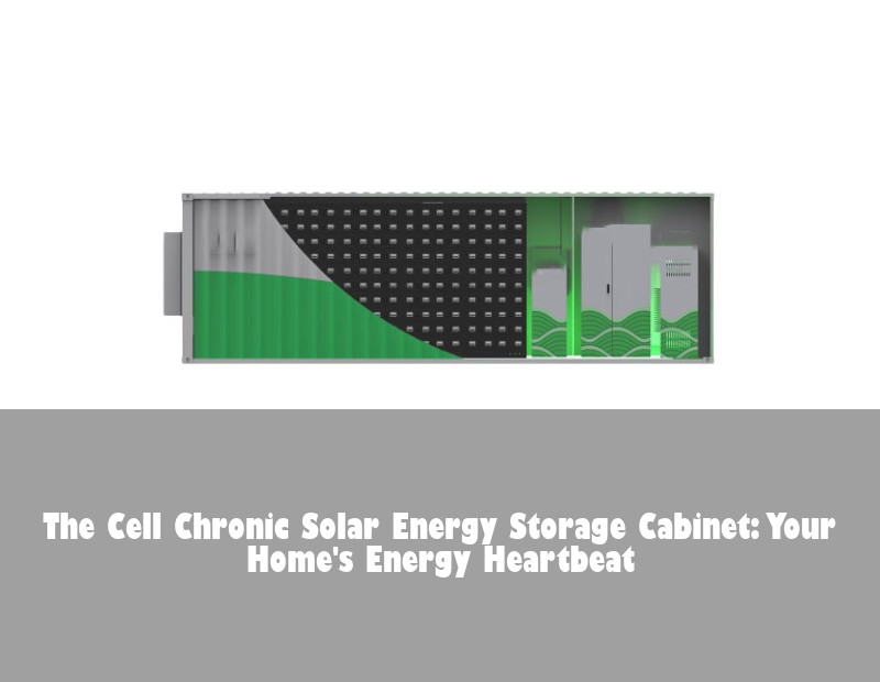 The Cell Chronic Solar Energy Storage Cabinet: Your Home's Energy Heartbeat | Huijue Bess