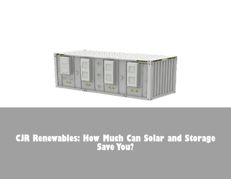 CJR Renewables: How Much Can Solar and Storage Save You?