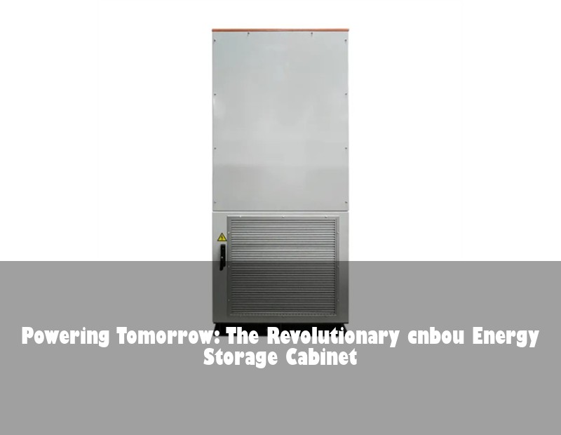 Powering Tomorrow: The Revolutionary cnbou Energy Storage Cabinet | Huijue Bess