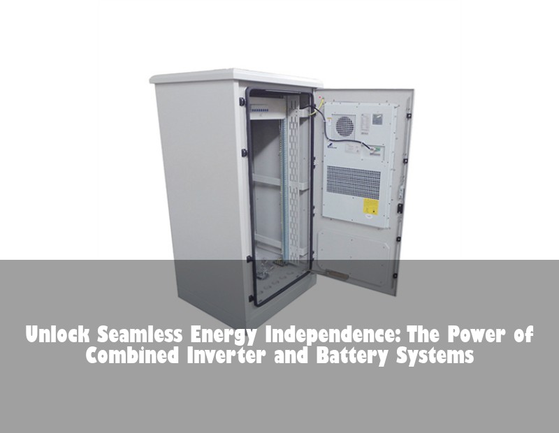 Unlock Seamless Energy Independence: The Power of Combined Inverter and Battery Systems | Huijue Bess