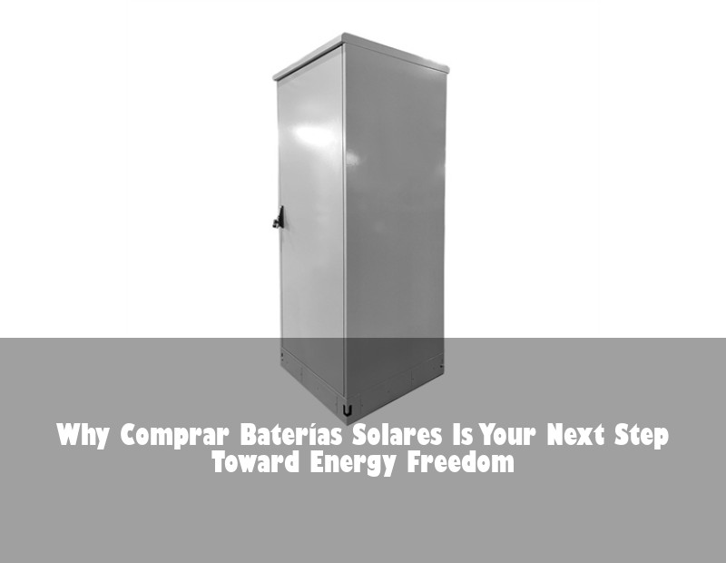 Why Comprar Baterías Solares Is Your Next Step Toward Energy Freedom