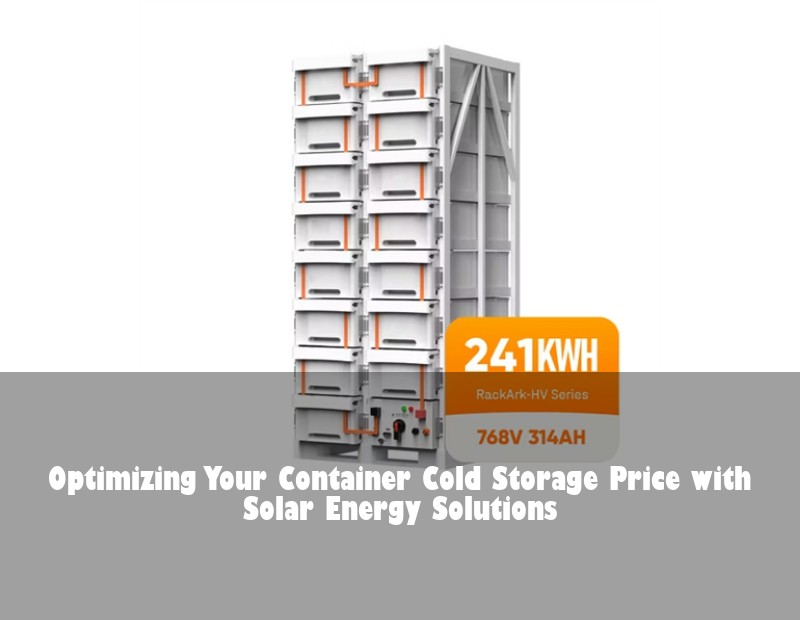 Optimizing Your Container Cold Storage Price with Solar Energy Solutions