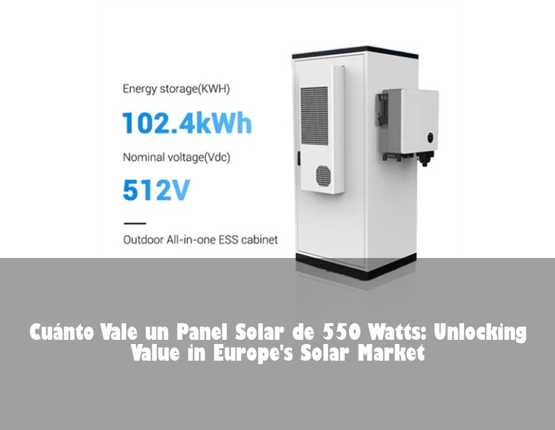 Cuánto Vale un Panel Solar de 550 Watts: Unlocking Value in Europe's Solar Market | Huijue Bess