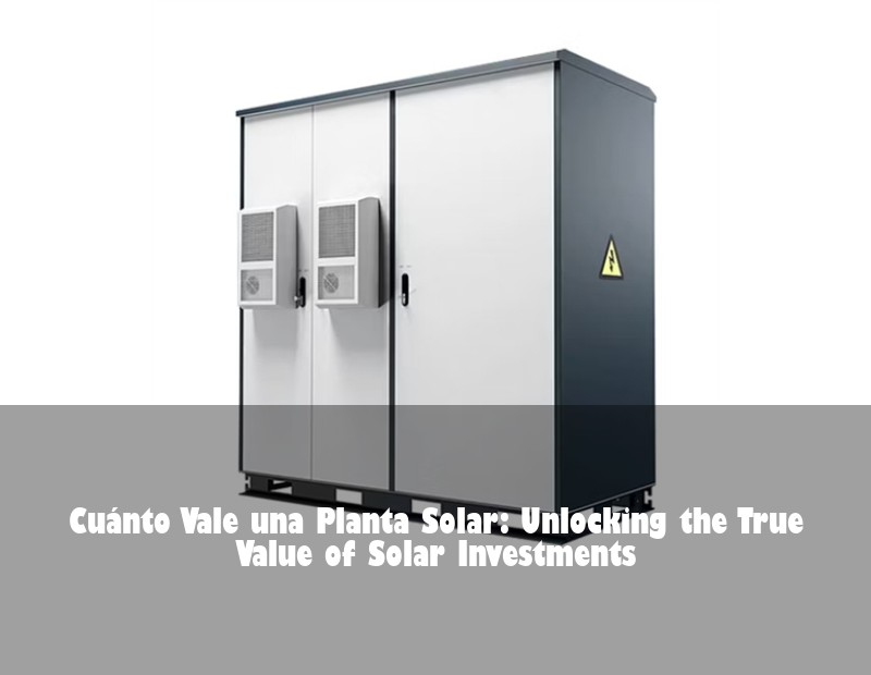 Cuánto Vale una Planta Solar: Unlocking the True Value of Solar Investments | Huijue Bess