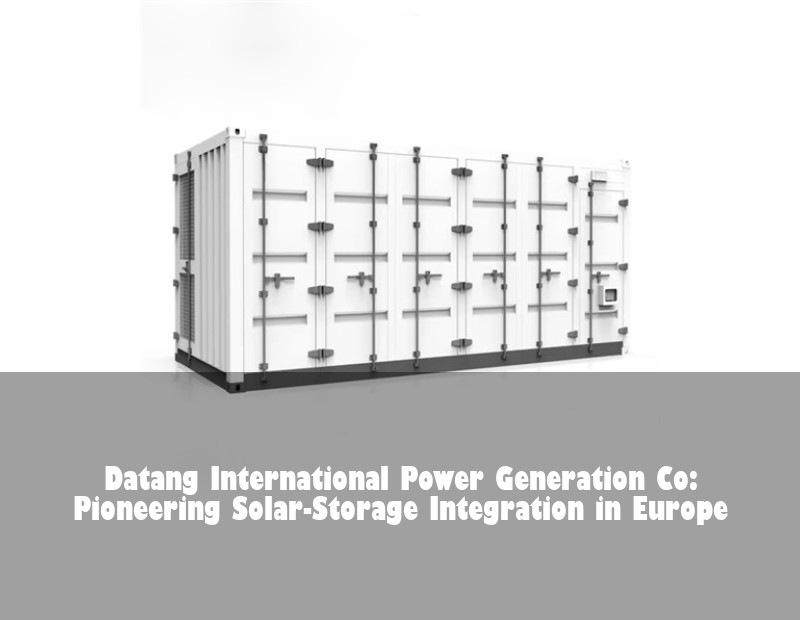 Datang International Power Generation Co: Pioneering Solar-Storage Integration in Europe