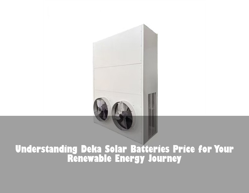 Understanding Deka Solar Batteries Price for Your Renewable Energy Journey | Huijue Bess