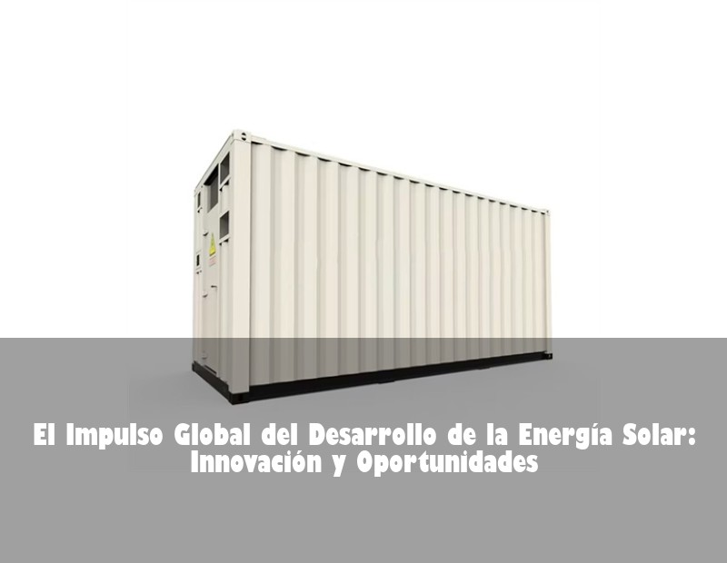 El Impulso Global del Desarrollo de la Energía Solar: Innovación y Oportunidades