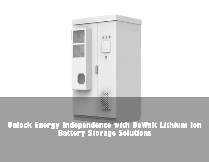Unlock Energy Independence with DeWalt Lithium Ion Battery Storage Solutions | Huijue Bess