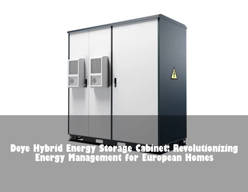 Deye Hybrid Energy Storage Cabinet: Revolutionizing Energy Management for European Homes