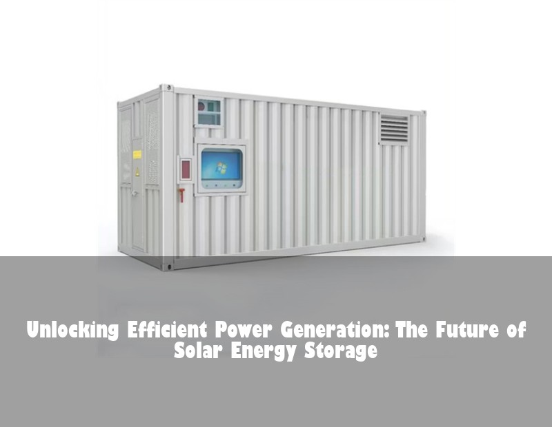 Unlocking Efficient Power Generation: The Future of Solar Energy Storage