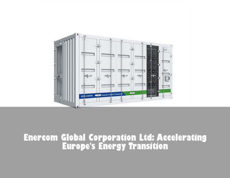 Enercom Global Corporation Ltd: Accelerating Europe's Energy Transition | Huijue Bess